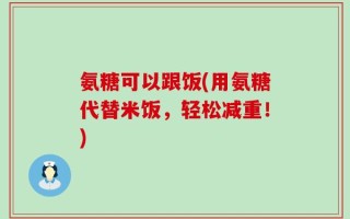 氨糖可以跟饭(用氨糖代替米饭，轻松减重！)