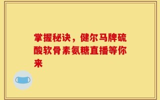 掌握秘诀，健尔马牌硫酸软骨素氨糖直播等你来