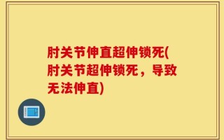 肘关节伸直超伸锁死(肘关节超伸锁死，导致无法伸直)