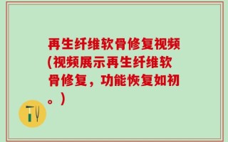 再生纤维软骨修复视频(视频展示再生纤维软骨修复，功能恢复如初。)