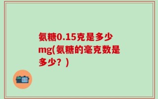 氨糖0.15克是多少mg(氨糖的毫克数是多少？)