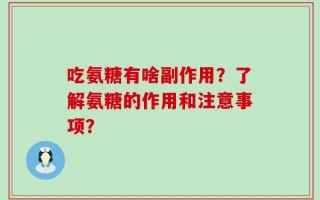 吃氨糖有啥副作用？了解氨糖的作用和注意事项？
