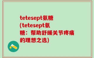 tetesept氨糖(tetesept氨糖：帮助舒缓关节疼痛的理想之选)