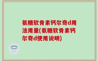 氨糖软骨素钙尔奇d用法用量(氨糖软骨素钙尔奇d使用说明)