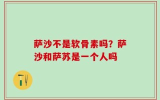 萨沙不是软骨素吗？萨沙和萨苏是一个人吗
