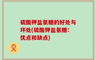 硫酸钾盐氨糖的好处与坏处(硫酸钾盐氨糖：优点和缺点)