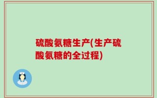 硫酸氨糖生产(生产硫酸氨糖的全过程)