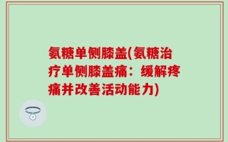 氨糖单侧膝盖(氨糖治疗单侧膝盖痛：缓解疼痛并改善活动能力)