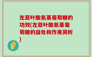 左亚叶酸氨基葡萄糖的功效(左亚叶酸氨基葡萄糖的益处和作用简析)