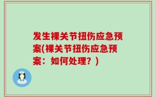 发生裸关节扭伤应急预案(裸关节扭伤应急预案：如何处理？)