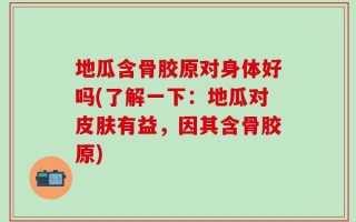 地瓜含骨胶原对身体好吗(了解一下：地瓜对皮肤有益，因其含骨胶原)