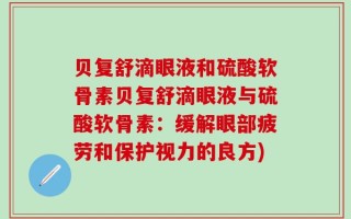 贝复舒滴眼液和硫酸软骨素贝复舒滴眼液与硫酸软骨素：缓解眼部疲劳和保护视力的良方)