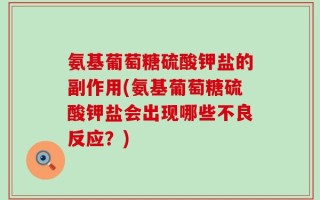 氨基葡萄糖硫酸钾盐的副作用(氨基葡萄糖硫酸钾盐会出现哪些不良反应？)