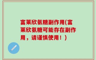 富莱欣氨糖副作用(富莱欣氨糖可能存在副作用，请谨慎使用！)