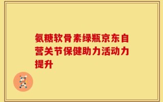 氨糖软骨素绿瓶京东自营关节保健助力活动力提升