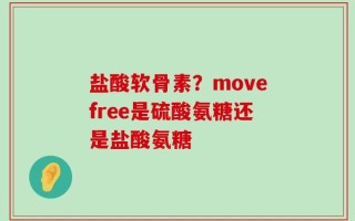 盐酸软骨素？movefree是硫酸氨糖还是盐酸氨糖