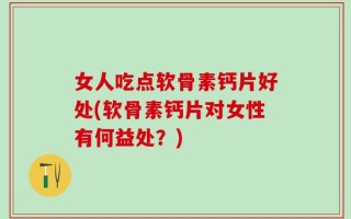 女人吃点软骨素钙片好处(软骨素钙片对女性有何益处？)