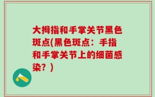 大拇指和手掌关节黑色斑点(黑色斑点：手指和手掌关节上的细菌感染？)