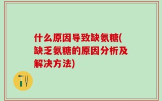 什么原因导致缺氨糖(缺乏氨糖的原因分析及解决方法)