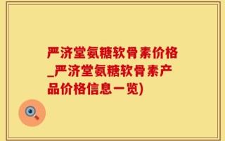 严济堂氨糖软骨素价格_严济堂氨糖软骨素产品价格信息一览)