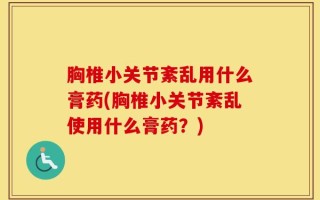 胸椎小关节紊乱用什么膏药(胸椎小关节紊乱使用什么膏药？)