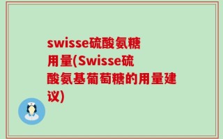 swisse硫酸氨糖用量(Swisse硫酸氨基葡萄糖的用量建议)