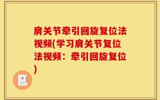 肩关节牵引回旋复位法视频(学习肩关节复位法视频：牵引回旋复位)