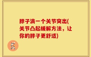脖子滴一个关节突出(关节凸起缓解方法，让你的脖子更舒适)