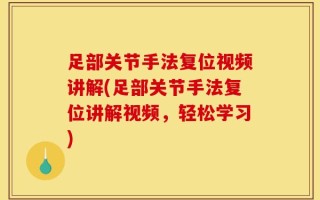 足部关节手法复位视频讲解(足部关节手法复位讲解视频，轻松学习)