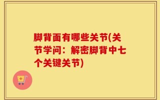 脚背面有哪些关节(关节学问：解密脚背中七个关键关节)