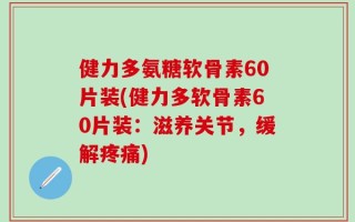 健力多氨糖软骨素60片装(健力多软骨素60片装：滋养关节，缓解疼痛)