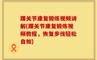 踝关节康复锻炼视频讲解(踝关节康复锻炼视频教程，恢复步伐轻松自如)