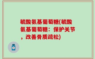 毓酸氨基葡萄糖(毓酸氨基葡萄糖：保护关节，改善骨质疏松)