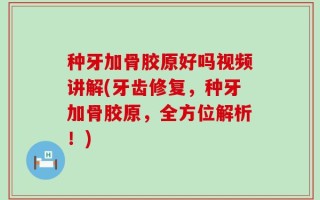 种牙加骨胶原好吗视频讲解(牙齿修复，种牙加骨胶原，全方位解析！)