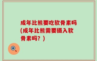 成年比熊要吃软骨素吗(成年比熊需要摄入软骨素吗？)