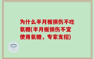 为什么半月板损伤不吃氨糖(半月板损伤不宜使用氨糖，专家支招)