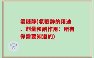 氨糖静(氨糖静的用途、剂量和副作用：所有你需要知道的)