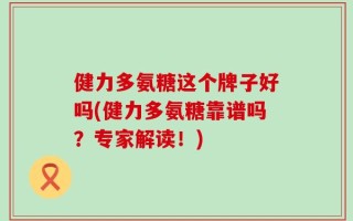 健力多氨糖这个牌子好吗(健力多氨糖靠谱吗？专家解读！)