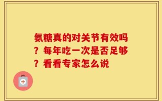 氨糖真的对关节有效吗？每年吃一次是否足够？看看专家怎么说