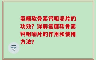氨糖软骨素钙咀嚼片的功效？详解氨糖软骨素钙咀嚼片的作用和使用方法？