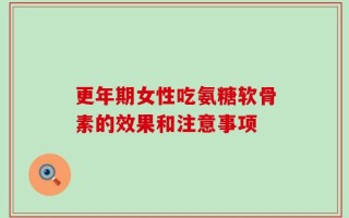 更年期女性吃氨糖软骨素的效果和注意事项