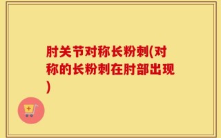 肘关节对称长粉刺(对称的长粉刺在肘部出现)