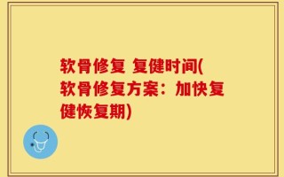 软骨修复 复健时间(软骨修复方案：加快复健恢复期)