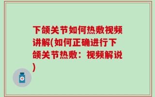 下颌关节如何热敷视频讲解(如何正确进行下颌关节热敷：视频解说)