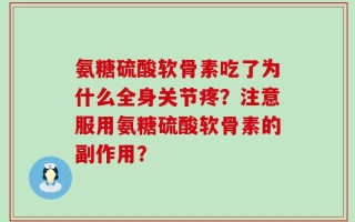 氨糖硫酸软骨素吃了为什么全身关节疼？注意服用氨糖硫酸软骨素的副作用？