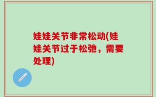 娃娃关节非常松动(娃娃关节过于松弛，需要处理)