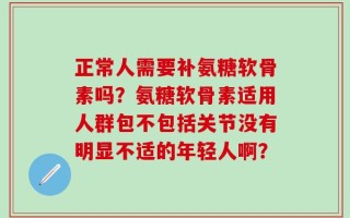 正常人需要补氨糖软骨素吗？氨糖软骨素适用人群包不包括关节没有明显不适的年轻人啊？