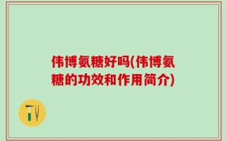 伟博氨糖好吗(伟博氨糖的功效和作用简介)