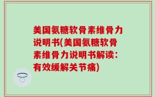 美国氨糖软骨素维骨力说明书(美国氨糖软骨素维骨力说明书解读：有效缓解关节痛)