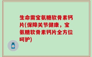 生命需宝氨糖软骨素钙片(保障关节健康，宝氨糖软骨素钙片全方位呵护)